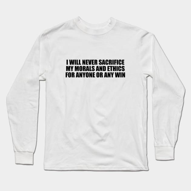 I will never sacrifice my morals and ethics for anyone or any win Long Sleeve T-Shirt by BL4CK&WH1TE 